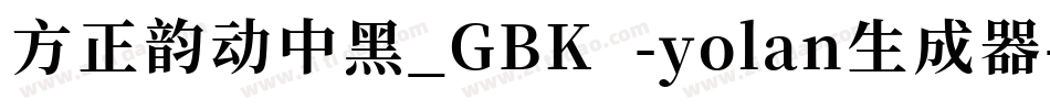 方正韵动中黑_GBK -yolan生成器字体转换